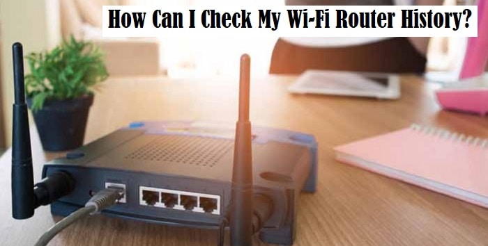 how Can I Check My Wi-Fi Router History?